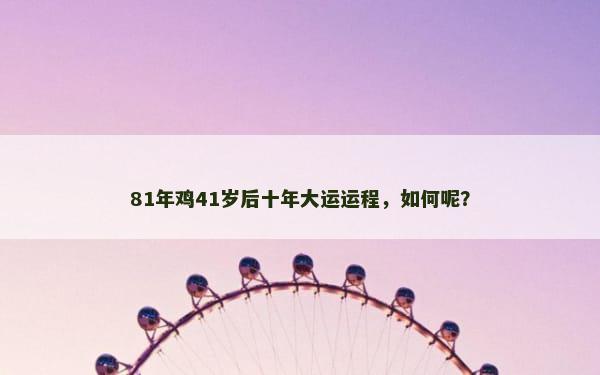 81年鸡41岁后十年大运运程，如何呢？