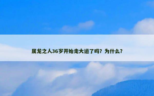 属龙之人36岁开始走大运了吗？为什么？