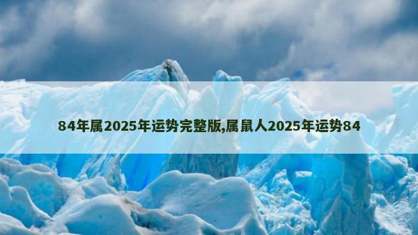 84年属2025年运势完整版,属鼠人2025年运势84