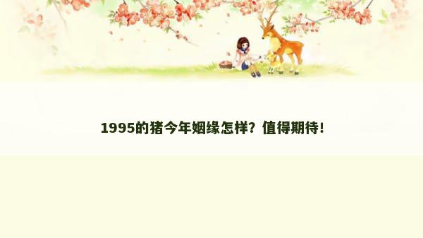 1995的猪今年姻缘怎样？值得期待！