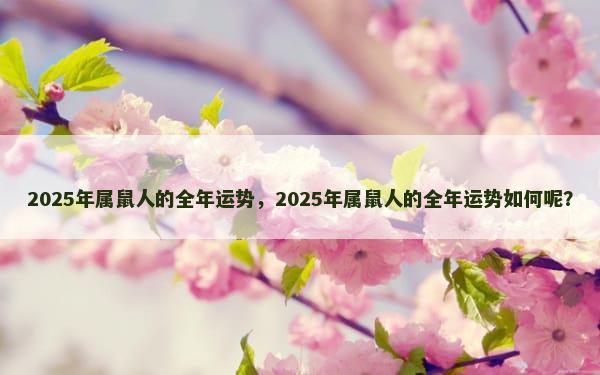 2025年属鼠人的全年运势，2025年属鼠人的全年运势如何呢？