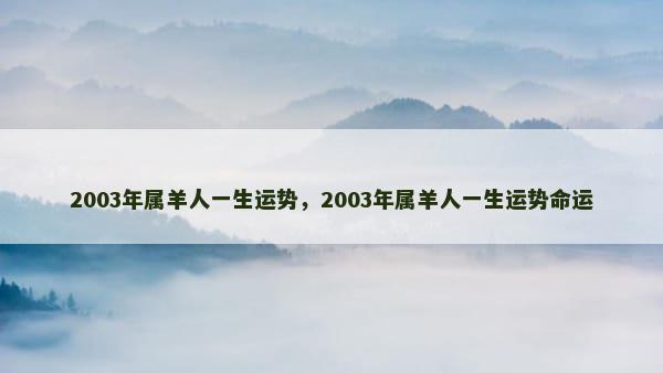 2003年属羊人一生运势，2003年属羊人一生运势命运