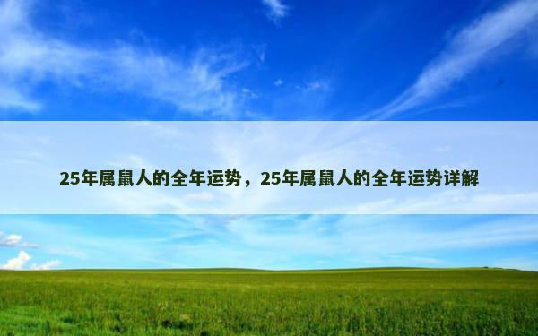 25年属鼠人的全年运势，25年属鼠人的全年运势详解