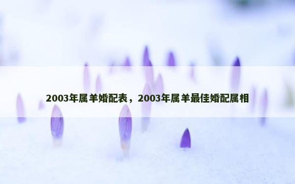 2003年属羊婚配表，2003年属羊最佳婚配属相