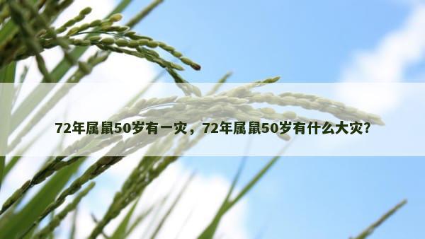 72年属鼠50岁有一灾，72年属鼠50岁有什么大灾？