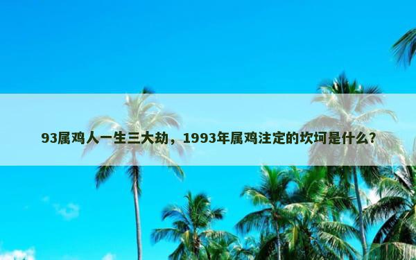 93属鸡人一生三大劫，1993年属鸡注定的坎坷是什么？