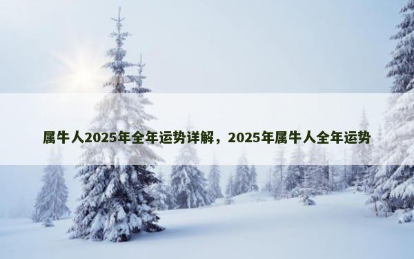 属牛人2025年全年运势详解，2025年属牛人全年运势