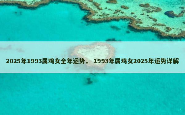 2025年1993属鸡女全年运势， 1993年属鸡女2025年运势详解