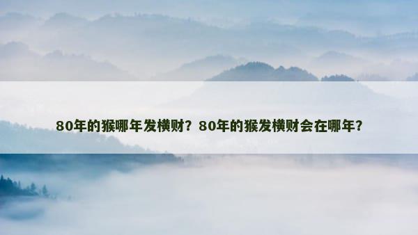 80年的猴哪年发横财？80年的猴发横财会在哪年？