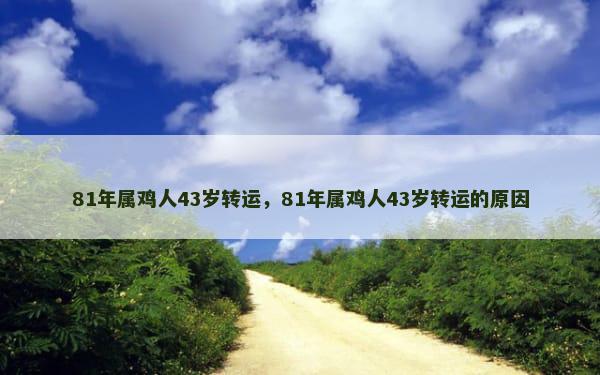 81年属鸡人43岁转运，81年属鸡人43岁转运的原因