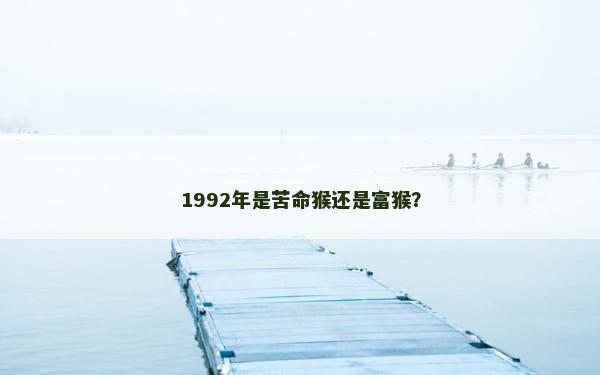 1992年是苦命猴还是富猴？