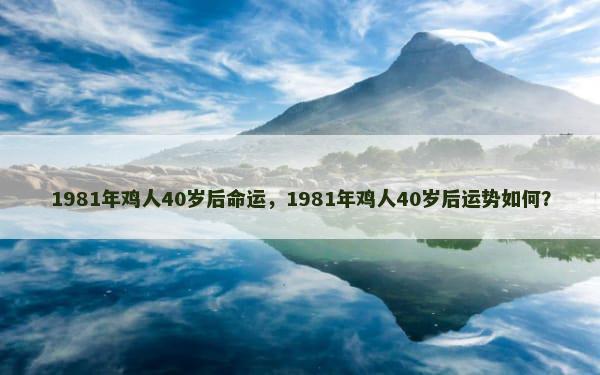 1981年鸡人40岁后命运，1981年鸡人40岁后运势如何？