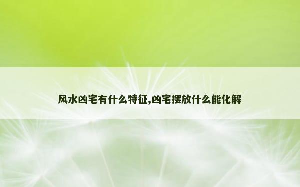 风水凶宅有什么特征,凶宅摆放什么能化解