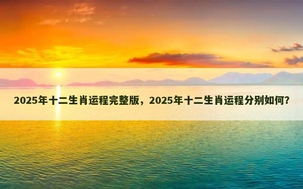 2025年十二生肖运程完整版，2025年十二生肖运程分别如何？