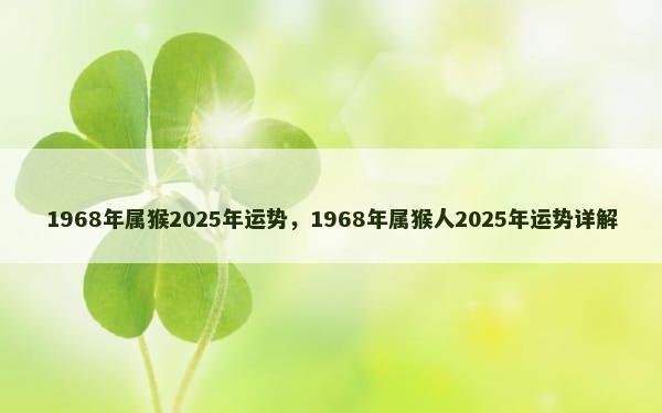 1968年属猴2025年运势，1968年属猴人2025年运势详解