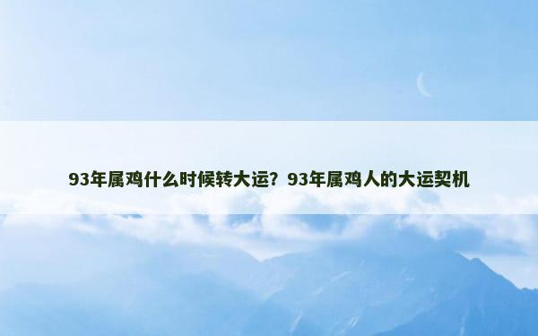 93年属鸡什么时候转大运？93年属鸡人的大运契机