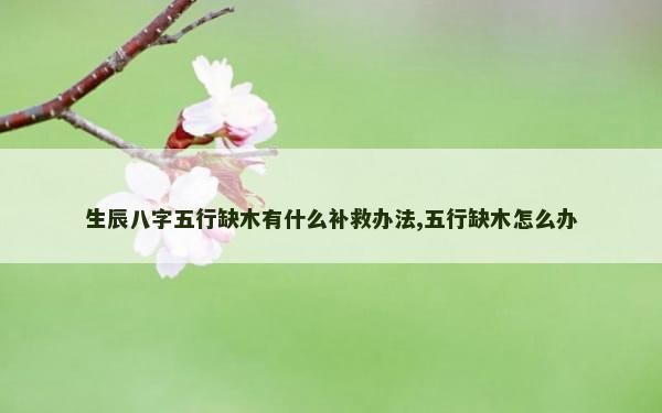 生辰八字五行缺木有什么补救办法,五行缺木怎么办