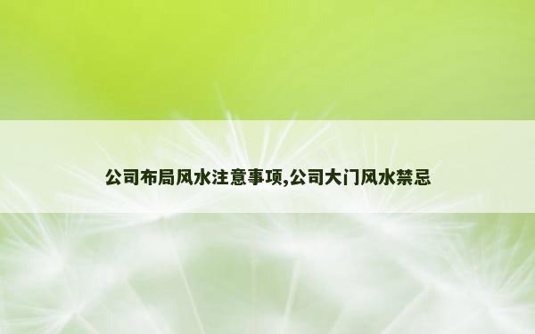 公司布局风水注意事项,公司大门风水禁忌