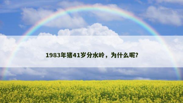 1983年猪41岁分水岭，为什么呢？