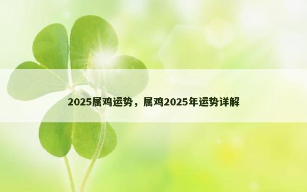 2025属鸡运势，属鸡2025年运势详解