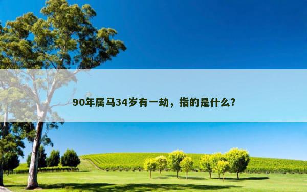 90年属马34岁有一劫，指的是什么？