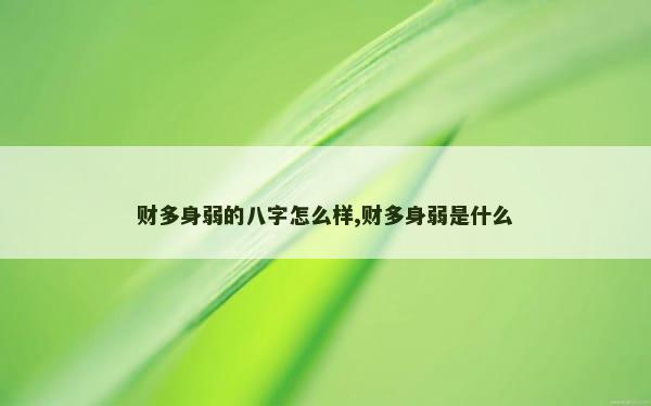 财多身弱的八字怎么样,财多身弱是什么