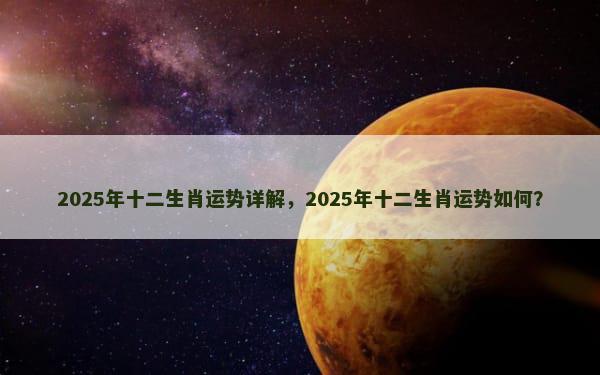 2025年十二生肖运势详解，2025年十二生肖运势如何？