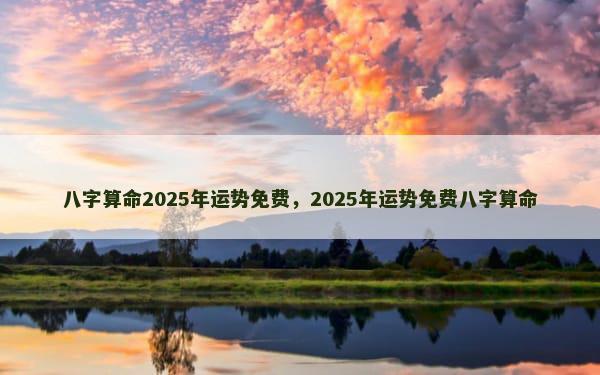 八字算命2025年运势免费，2025年运势免费八字算命