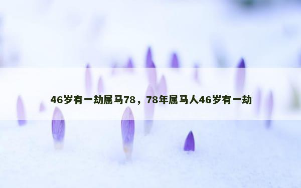 46岁有一劫属马78，78年属马人46岁有一劫