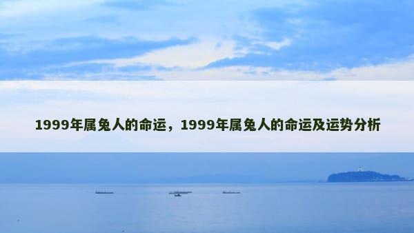 1999年属兔人的命运，1999年属兔人的命运及运势分析