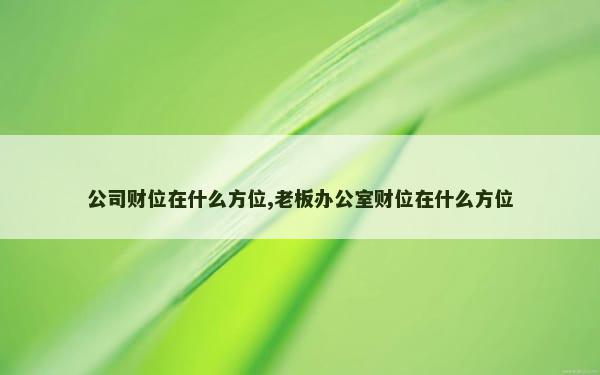 公司财位在什么方位,老板办公室财位在什么方位