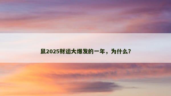 鼠2025财运大爆发的一年，为什么？