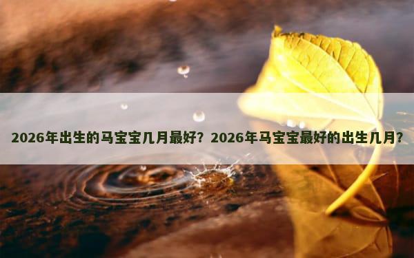 2026年出生的马宝宝几月最好？2026年马宝宝最好的出生几月？