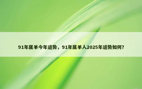 91年属羊今年运势，91年属羊人2025年运势如何？