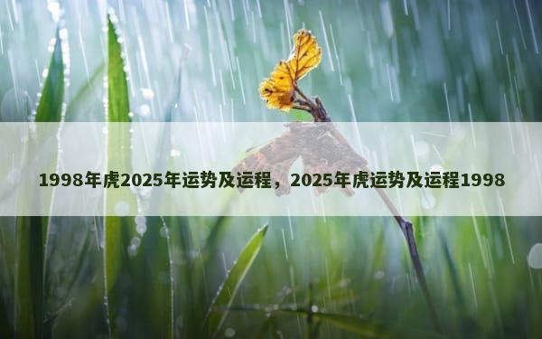 1998年虎2025年运势及运程，2025年虎运势及运程1998