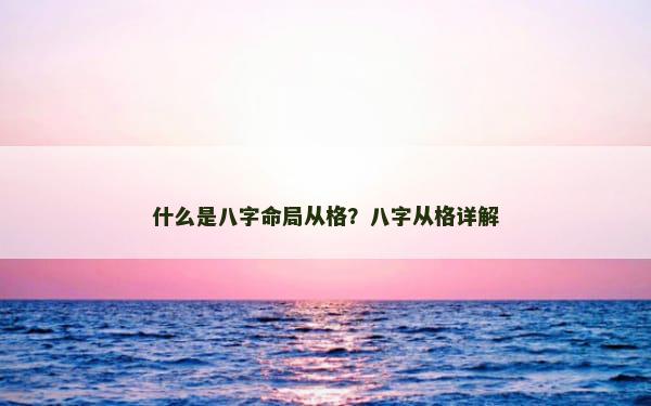 什么是八字命局从格？八字从格详解