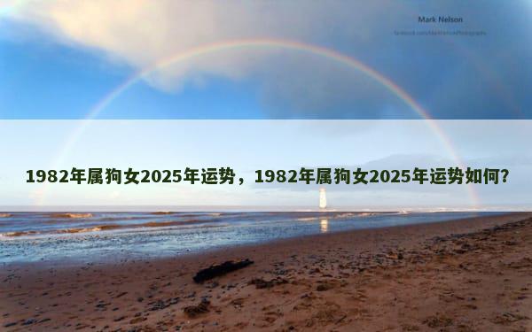 1982年属狗女2025年运势，1982年属狗女2025年运势如何？