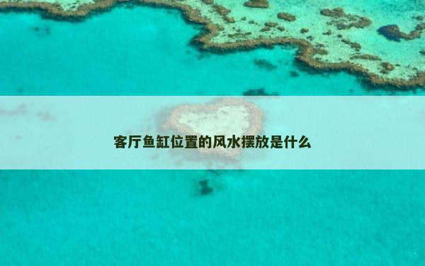 客厅鱼缸位置的风水摆放是什么