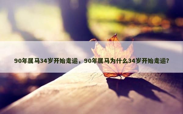 90年属马34岁开始走运，90年属马为什么34岁开始走运？