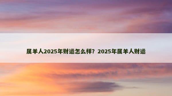 属羊人2025年财运怎么样？2025年属羊人财运