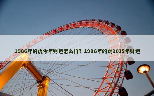 1986年的虎今年财运怎么样？1986年的虎2025年财运