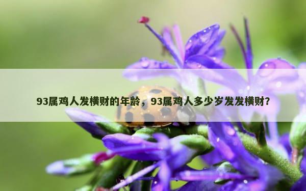 93属鸡人发横财的年龄，93属鸡人多少岁发发横财？