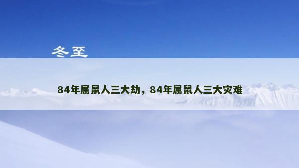 84年属鼠人三大劫，84年属鼠人三大灾难