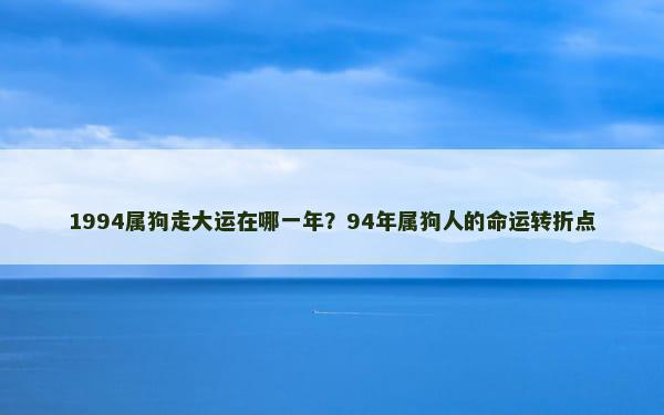 1994属狗走大运在哪一年？94年属狗人的命运转折点