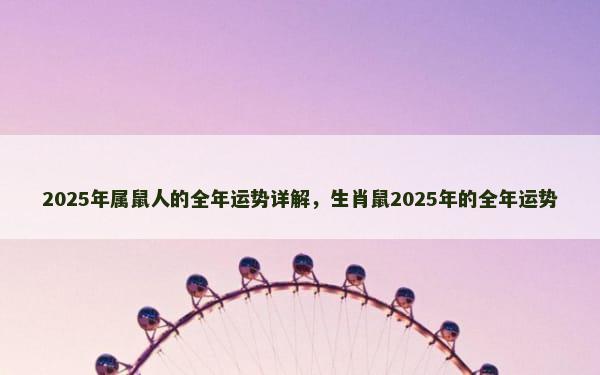 2025年属鼠人的全年运势详解，生肖鼠2025年的全年运势