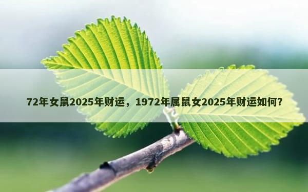 72年女鼠2025年财运，1972年属鼠女2025年财运如何？