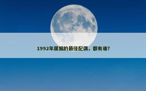 1992年属猴的最佳配偶，都有谁？