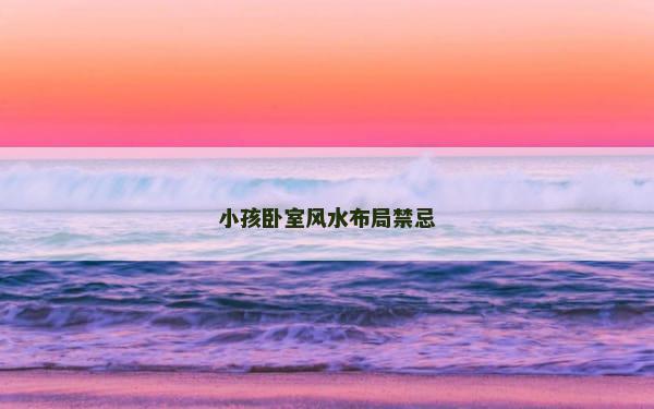 小孩卧室风水布局禁忌