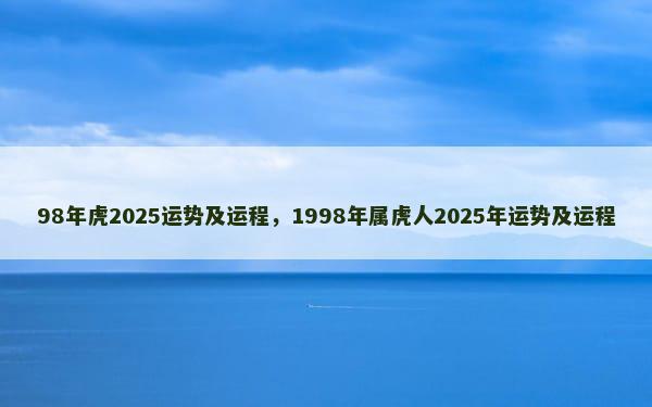 98年虎2025运势及运程，1998年属虎人2025年运势及运程