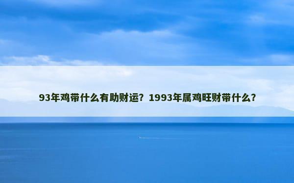 93年鸡带什么有助财运？1993年属鸡旺财带什么？